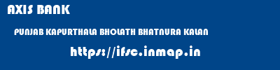 AXIS BANK  PUNJAB KAPURTHALA BHOLATH BHATNURA KALAN  ifsc code